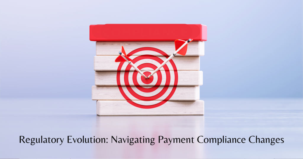 Regulatory Evolution: Navigating Payment Compliance Changes
