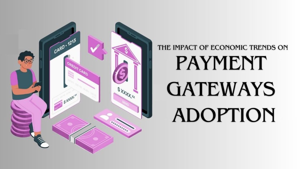 The Impact of Economic Trends on Payment Gateways Adoption
