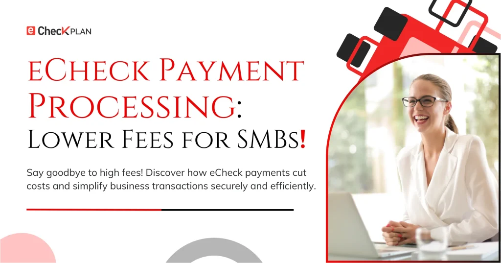 eCheck Payment Processing — Lower Fees for SMBs!